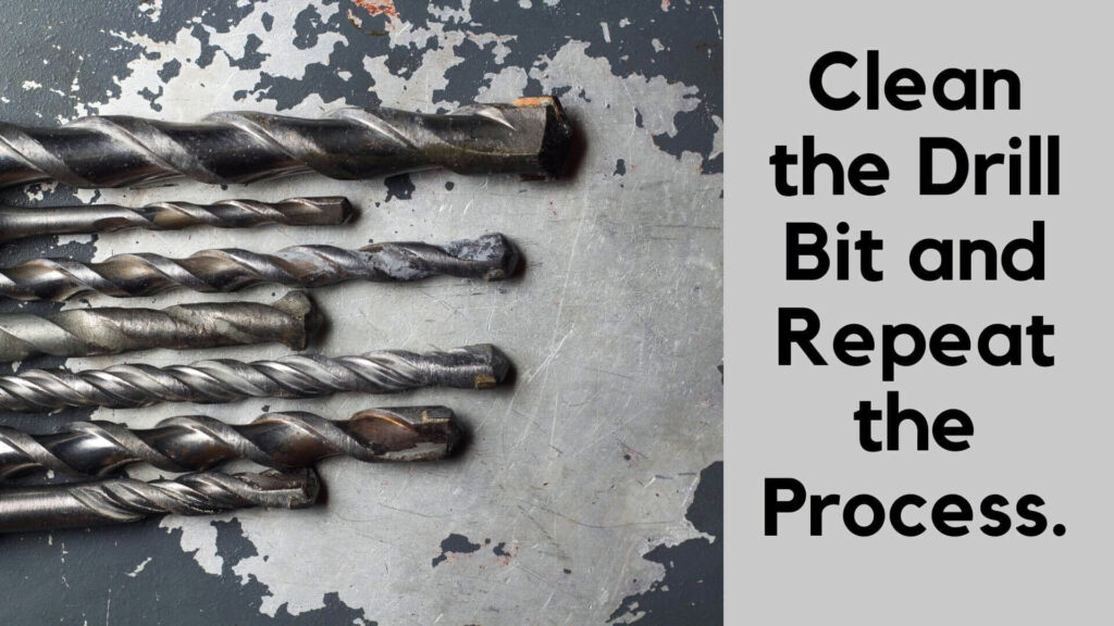 Clean the drill bit and repeat the process.