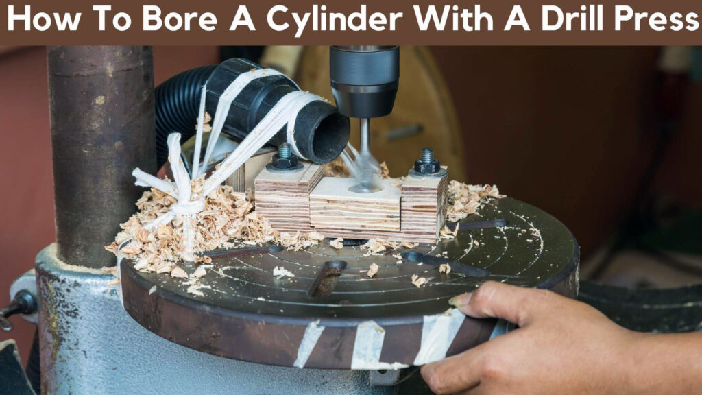 How To Bore A Cylinder With A Drill Press