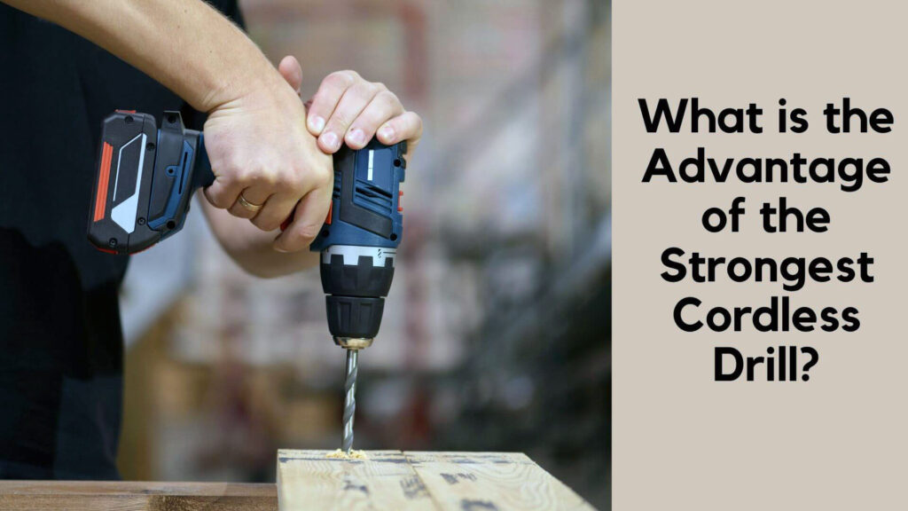 What is the Advantage of the Strongest Cordless Drill?