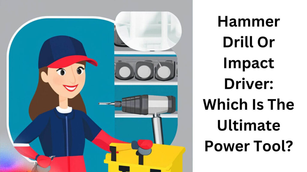 Hammer Drill Or Impact Driver: Which Is The Ultimate Power Tool?